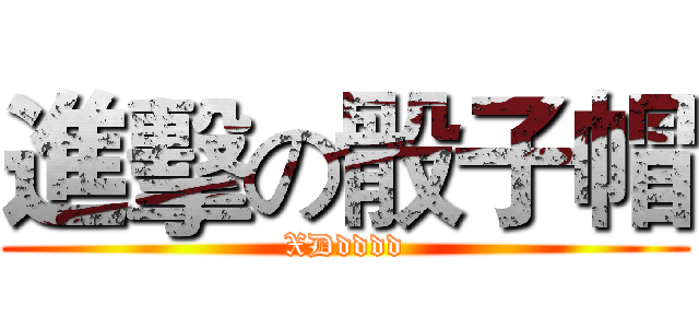 進擊の骰子帽 (XDdddd)