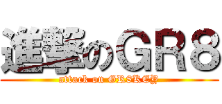 進撃のＧＲ８ (attack on GR8KEY)
