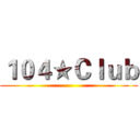 １０４★Ｃｌｕｂ ()