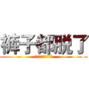 裤子都脱了 (你就让小伙伴看这个)
