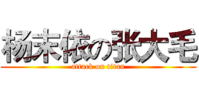 杨末依の张大毛 (attack on titan)
