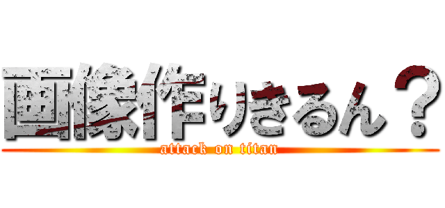 画像作りきるん？ (attack on titan)