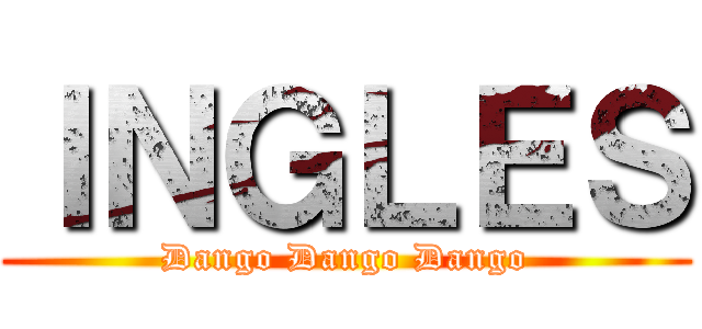 ＩＮＧＬＥＳ (Dango Dango Dango)