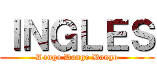 ＩＮＧＬＥＳ (Dango Dango Dango)