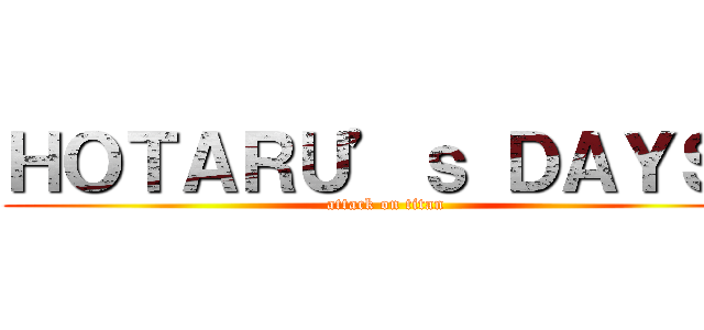 ＨＯＴＡＲＵ’ｓ ＤＡＹＳ！ (attack on titan)