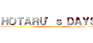 ＨＯＴＡＲＵ’ｓ ＤＡＹＳ！ (attack on titan)