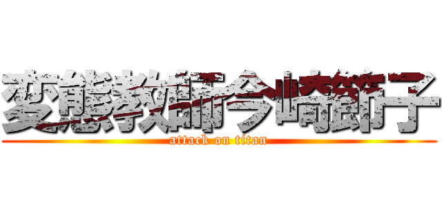 変態教師今崎節子 (attack on titan)