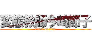 変態教師今崎節子 (attack on titan)