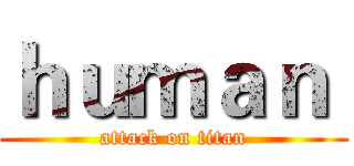 ｈｕｍａｎ  (attack on titan)