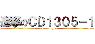 進撃のＣＤ１３０５－１ (attack on assignment)