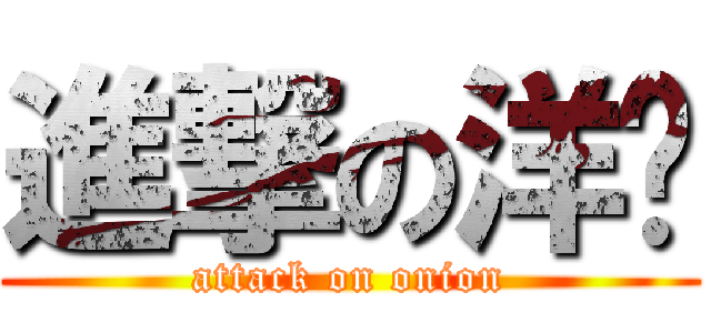 進撃の洋蔥 (attack on onion)