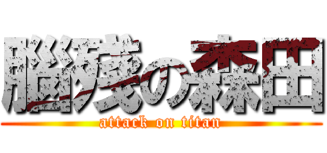 腦殘の森田 (attack on titan)