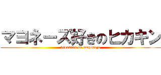 マヨネーズ好きのヒカキン (hikakinn of mayoneze)