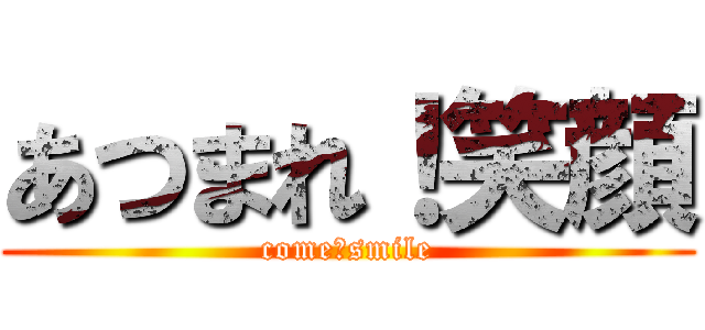 あつまれ！笑顔 (come！smile)