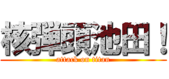 核弾頭池田！ (attack on titan)