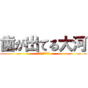 歯が出てる大河 (ご飯がまずくなる)