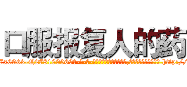 口服报复人的药 (口服报复人的药【电-186x2687x6963-Q278180069元-吉-药-业】我们做的是长期生意,靠的是老客户长期支持 http://sngk.net/hfTu8z
)