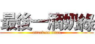 最後一滴奶綠 (attack on titan)