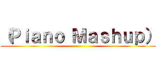（Ｐｉａｎｏ Ｍａｓｈｕｐ） ()