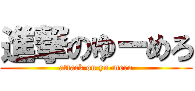進撃のゆーめろ (attack on yu-mero)