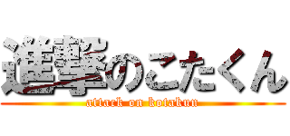 進撃のこたくん (attack on kotakun)