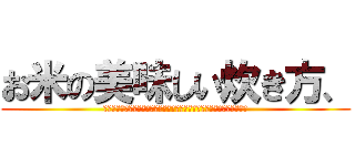お米の美味しい炊き方、 (お米を食お米の美味しい炊き方、そしてお米を食べることによるその効果。)