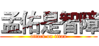 孟佑是智障 (attack on titan)