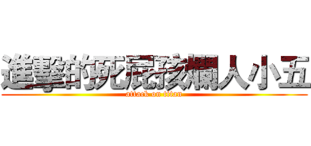 進擊的死屁孩爛人小五 (attack on titan)