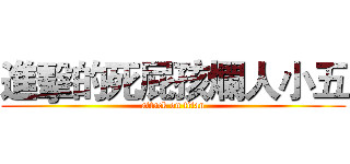 進擊的死屁孩爛人小五 (attack on titan)