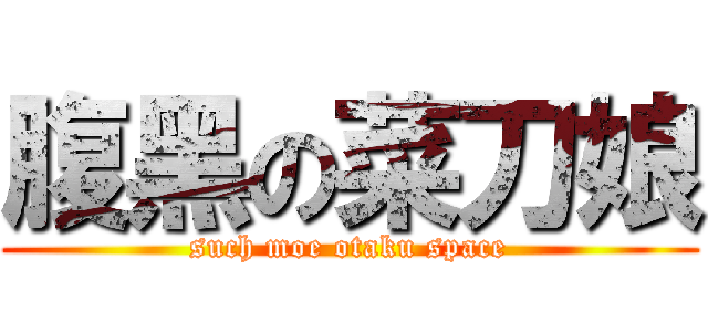 腹黑の菜刀娘 (such moe otaku space)