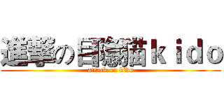 進撃の目隐猫ｋｉｄｏ (attack on kido)