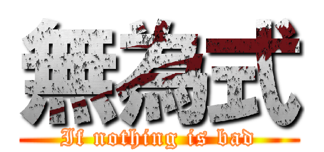 無為式 (If nothing is bad)