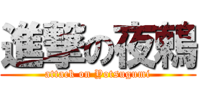 進撃の夜鶫 (attack on Yotsugumi)