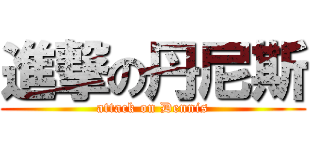 進撃の丹尼斯 (attack on Dennis)