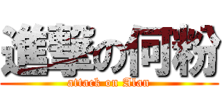 進撃の何粉 (attack on Alan)