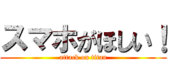 スマホがほしい！ (attack on titan)