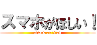 スマホがほしい！ (attack on titan)