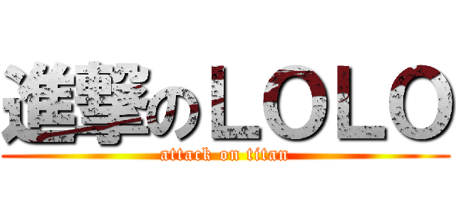 進撃のＬＯＬＯ (attack on titan)