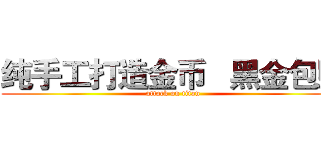 纯手工打造金币   黑金包赔 (attack on titan)