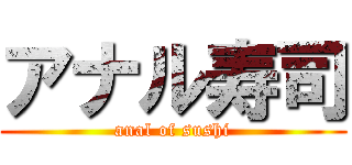 アナル寿司 (anal of sushi)