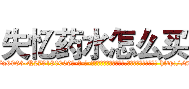 失忆药水怎么买 (失忆药水怎么买【电-186x2687x6963-Q278180069元-吉-药-业】我们做的是长期生意,靠的是老客户长期支持 http://sngk.net/c9NXCv
)