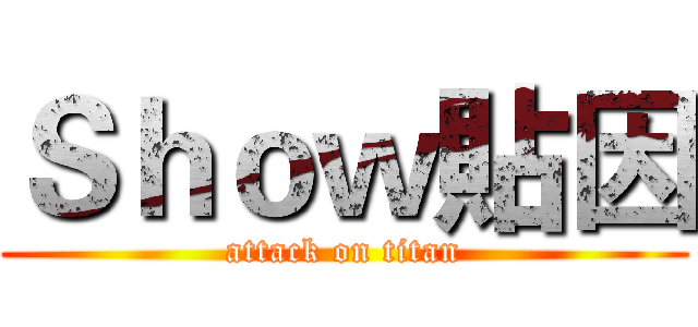 Ｓｈｏｗ貼因 (attack on titan)