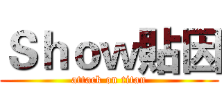 Ｓｈｏｗ貼因 (attack on titan)