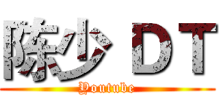 陈少 ＤＴ (Youtube)