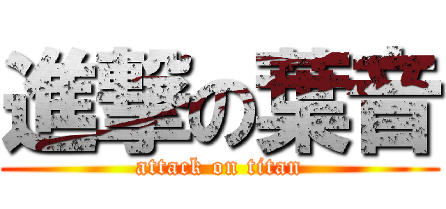 進撃の葉音 (attack on titan)