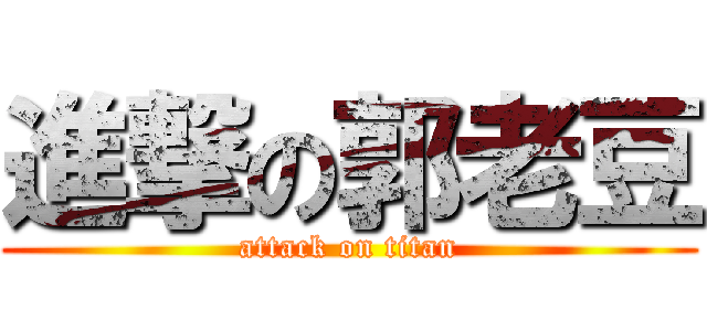進撃の郭老豆 (attack on titan)