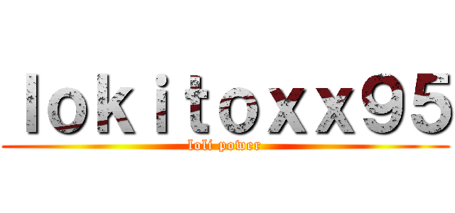 ｌｏｋｉｔｏｘｘ９５ (loli power)