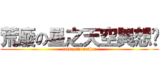 荒廢の星之天空異想鄉 (fuck you mother)