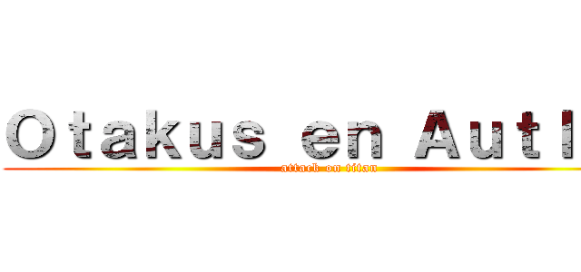 Ｏｔａｋｕｓ ｅｎ Ａｕｔｌａｎ (attack on titan)