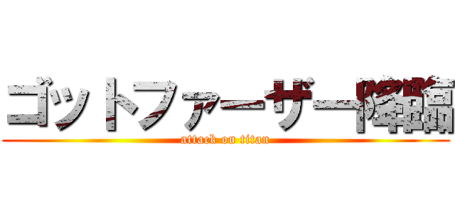 ゴットファーザー降臨 (attack on titan)